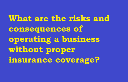 What are the risks and consequences of operating a business without proper insurance coverage?