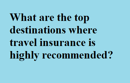 What are the top destinations where travel insurance is highly recommended?