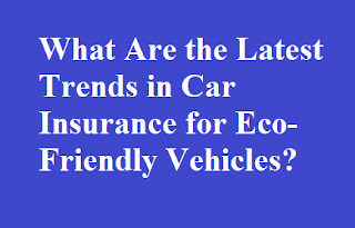 What Are the Latest Trends in Car Insurance for Eco-Friendly Vehicles?