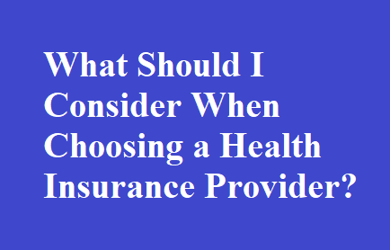 What Should I Consider When Choosing a Health Insurance Provider?