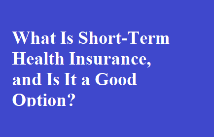 What Is Short-Term Health Insurance, and Is It a Good Option?