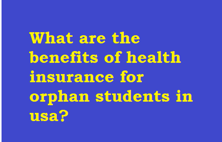 What are the benefits of health insurance for orphan students in usa?