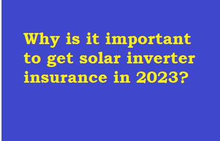 Why is it important to get solar inverter insurance in 2023?