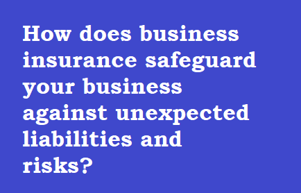 How does business insurance safeguard your business against unexpected liabilities and risks?
