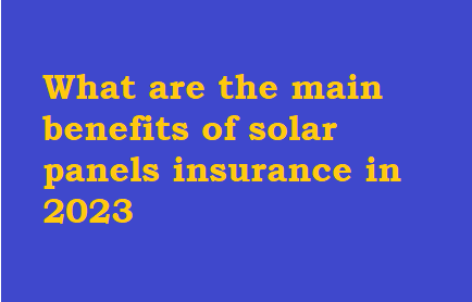 What are the main benefits of solar panels insurance in 2023