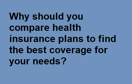 Why should you compare health insurance plans to find the best coverage for your needs?