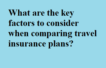 What are the key factors to consider when comparing travel insurance plans?
