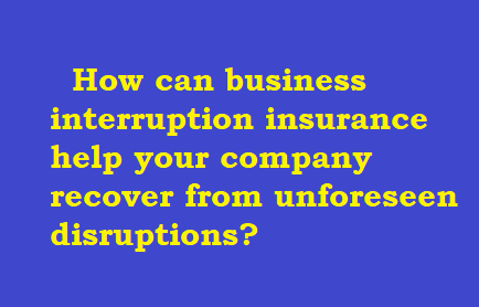 How can business interruption insurance help your company recover from unforeseen disruptions?