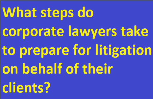 What steps do corporate lawyers take to prepare for litigation on behalf of their clients?