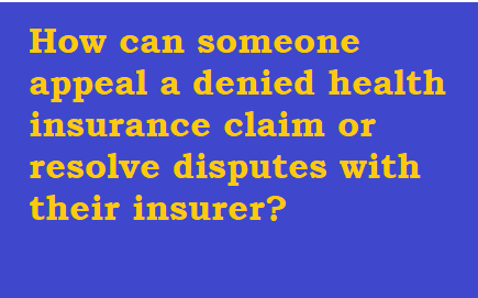 How can someone appeal a denied health insurance claim or resolve disputes with their insurer?