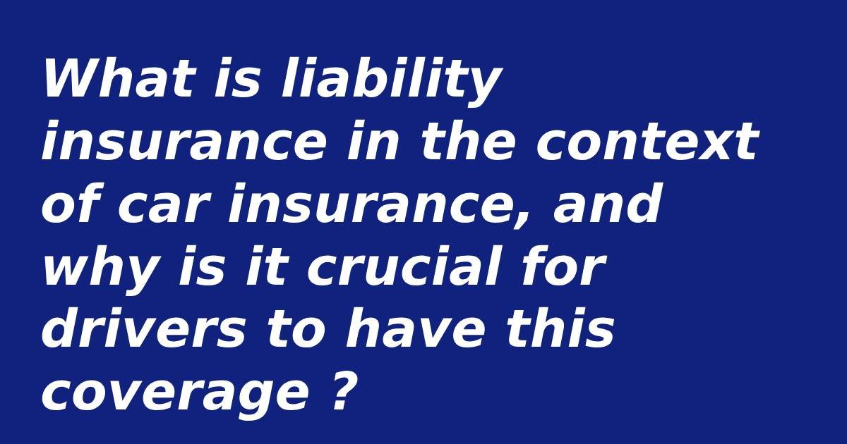 What is liability insurance in the context of car insurance, and why is it crucial for drivers to have this coverage ?
